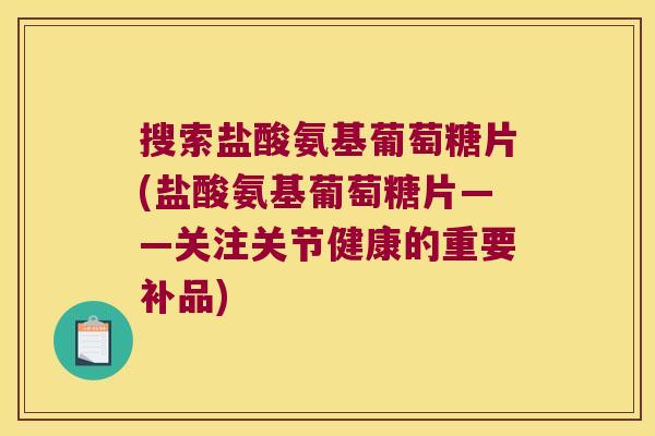 搜索盐酸氨基葡萄糖片(盐酸氨基葡萄糖片——关注关节健康的重要补品)