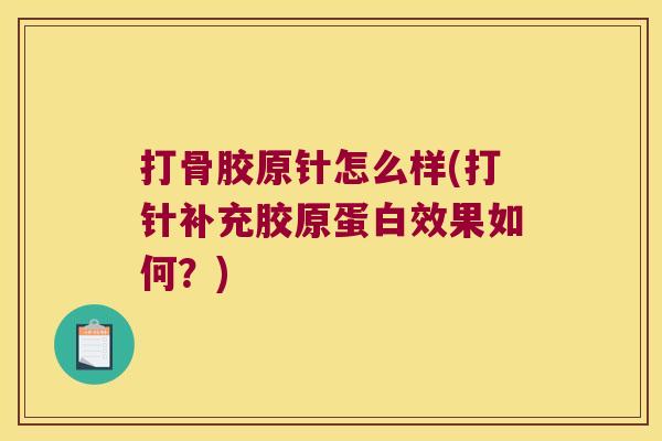 打骨胶原针怎么样(打针补充胶原蛋白效果如何?) 打骨胶原针怎么样(打针补充胶原蛋白效果如何?)
