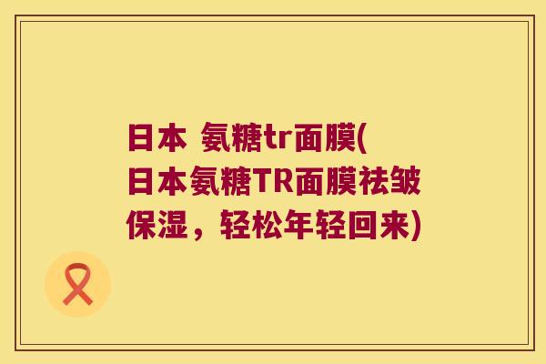 日本 氨糖tr面膜(日本氨糖TR面膜祛皱保湿，轻松年轻回来)