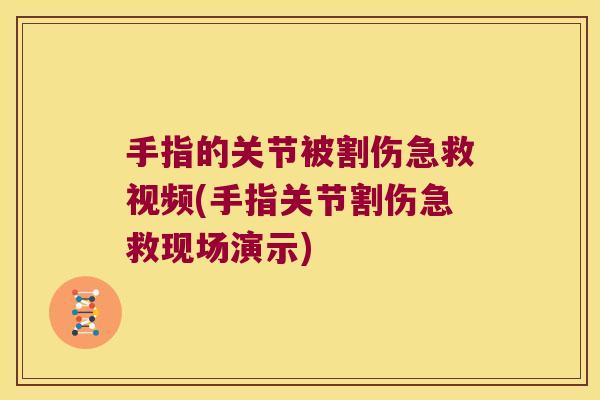 手指的关节被割伤急救视频(手指关节割伤急救现场演示)