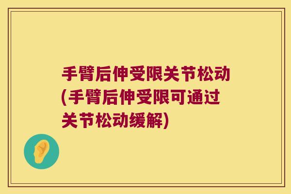 手臂后伸受限关节松动(手臂后伸受限可通过关节松动缓解) 手臂后伸受限关节松动(手臂后伸受限可通过关节松动缓解)
