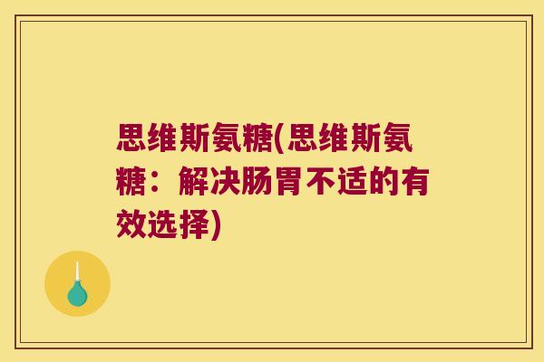 思维斯氨糖(思维斯氨糖:解决肠胃不适的有效选择) 思维斯氨糖(思维斯氨糖:解决肠胃不适的有效选择)