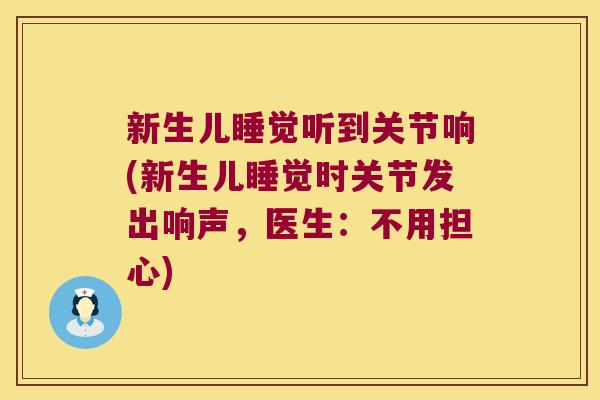 新生儿睡觉听到关节响(新生儿睡觉时关节发出响声，医生：不用担心)