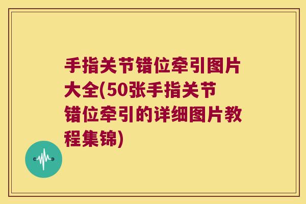 手指关节错位牵引图片大全(50张手指关节错位牵引的详细图片教程集锦) 手指关节错位牵引图片大全(50张手指关节错位牵引的详细图片教程集锦)