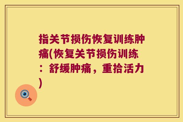 指关节损伤恢复训练肿痛(恢复关节损伤训练：舒缓肿痛，重拾活力)