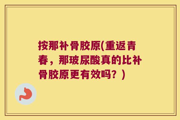 按那补骨胶原(重返青春,那玻尿酸真的比补骨胶原更有效吗?) 按那补骨胶原(重返青春,那玻尿酸真的比补骨胶原更有效吗?)