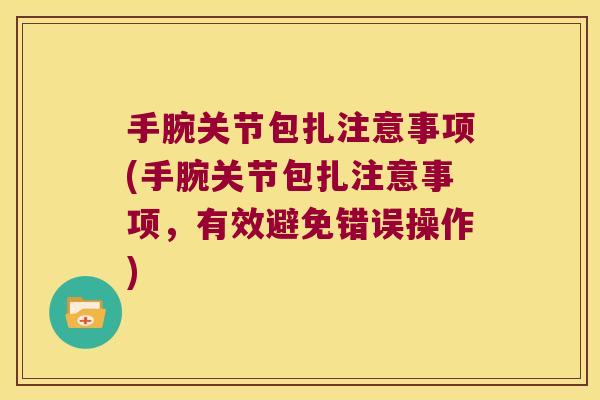 手腕关节包扎注意事项(手腕关节包扎注意事项,有效避免错误操作) 手腕关节包扎注意事项(手腕关节包扎注意事项,有效避免错误操作)