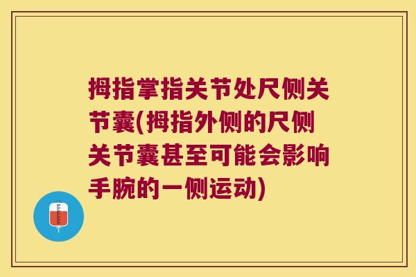 拇指掌指关节处尺侧关节囊(拇指外侧的尺侧关节囊甚至可能会影响手腕的一侧运动)