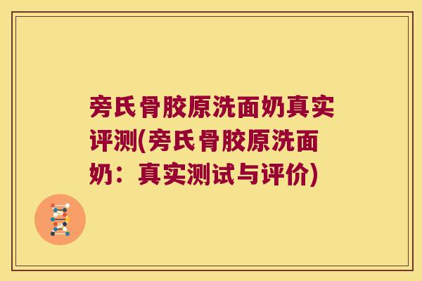 旁氏骨胶原洗面奶真实评测(旁氏骨胶原洗面奶:真实测试与评价) 旁氏骨胶原洗面奶真实评测(旁氏骨胶原洗面奶:真实测试与评价)