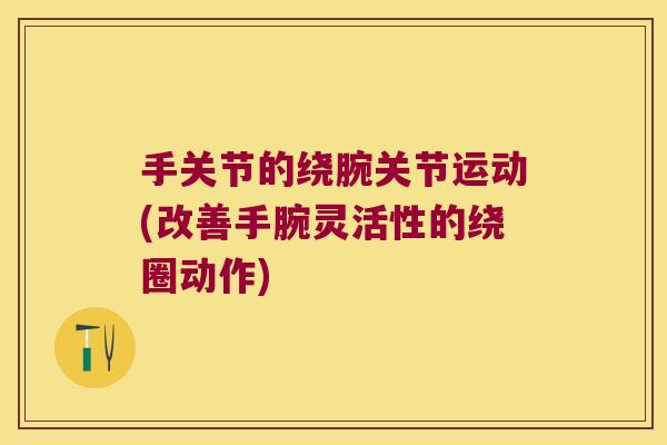 手关节的绕腕关节运动(改善手腕灵活性的绕圈动作)