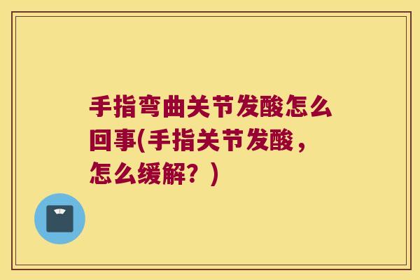 手指弯曲关节发酸怎么回事(手指关节发酸,怎么缓解?) 手指弯曲关节发酸怎么回事(手指关节发酸,怎么缓解?)