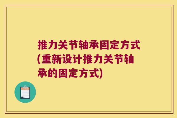 推力关节轴承固定方式(重新设计推力关节轴承的固定方式)