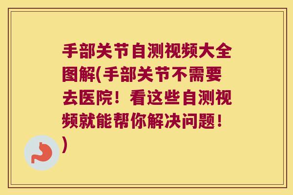 手部关节自测视频大全图解(手部关节不需要去医院！看这些自测视频就能帮你解决问题！)