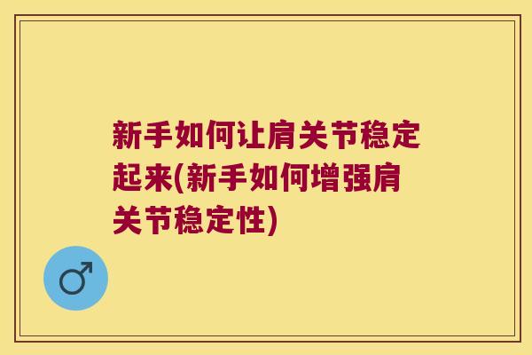 新手如何让肩关节稳定起来(新手如何增强肩关节稳定性)