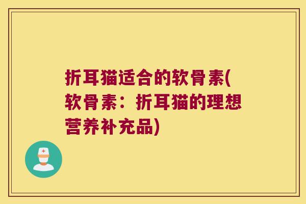 折耳猫适合的软骨素(软骨素:折耳猫的理想营养补充品) 折耳猫适合的软骨素(软骨素:折耳猫的理想营养补充品)