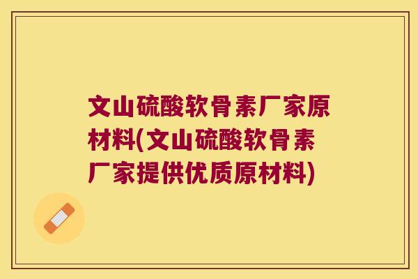 文山硫酸软骨素厂家原材料(文山硫酸软骨素厂家提供优质原材料) 文山硫酸软骨素厂家原材料(文山硫酸软骨素厂家提供优质原材料)