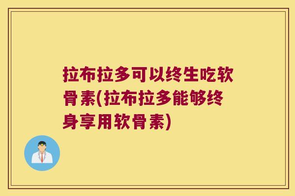 拉布拉多可以终生吃软骨素(拉布拉多能够终身享用软骨素) 拉布拉多可以终生吃软骨素(拉布拉多能够终身享用软骨素)