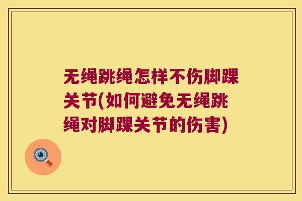 无绳跳绳怎样不伤脚踝关节(如何避免无绳跳绳对脚踝关节的伤害) 无绳跳绳怎样不伤脚踝关节(如何避免无绳跳绳对脚踝关节的伤害)