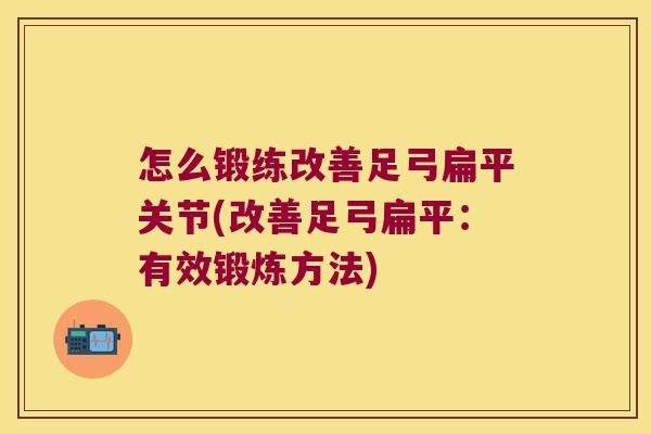 怎么锻练改善足弓扁平关节(改善足弓扁平：有效锻炼方法)