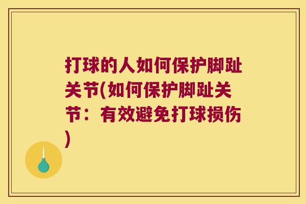 打球的人如何保护脚趾关节(如何保护脚趾关节：有效避免打球损伤)