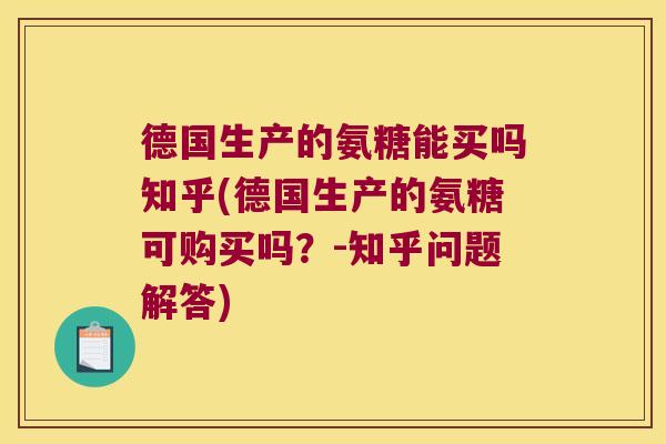德国生产的氨糖能买吗知乎(德国生产的氨糖可购买吗?-知乎问题解答) 德国生产的氨糖能买吗知乎(德国生产的氨糖可购买吗?-知乎问题解答)