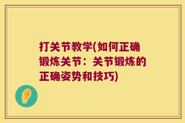 打关节教学(如何正确锻炼关节：关节锻炼的正确姿势和技巧)
