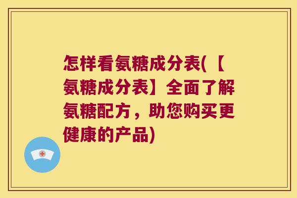 怎样看氨糖成分表(【氨糖成分表】全面了解氨糖配方,助您购买更健康的产品) 怎样看氨糖成分表(【氨糖成分表】全面了解氨糖配方,助您购买更健康的产品)