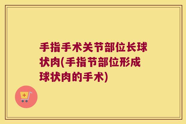 手指手术关节部位长球状肉(手指节部位形成球状肉的手术)