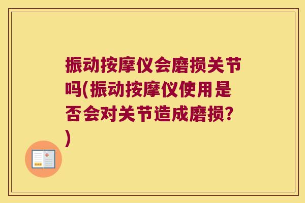 振动按摩仪会磨损关节吗(振动按摩仪使用是否会对关节造成磨损?) 振动按摩仪会磨损关节吗(振动按摩仪使用是否会对关节造成磨损?)