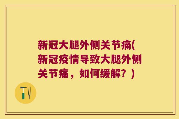新冠大腿外侧关节痛(新冠疫情导致大腿外侧关节痛，如何缓解？)