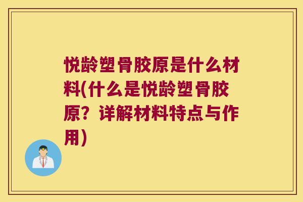 悦龄塑骨胶原是什么材料(什么是悦龄塑骨胶原?详解材料特点与作用) 悦龄塑骨胶原是什么材料(什么是悦龄塑骨胶原?详解材料特点与作用)
