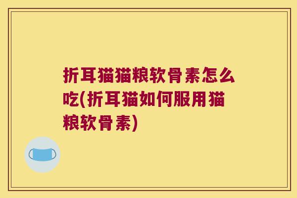 折耳猫猫粮软骨素怎么吃(折耳猫如何服用猫粮软骨素) 折耳猫猫粮软骨素怎么吃(折耳猫如何服用猫粮软骨素)