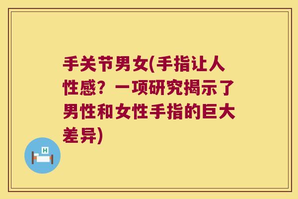 手关节男女(手指让人性感?一项研究揭示了男性和女性手指的巨大差异) 手关节男女(手指让人性感?一项研究揭示了男性和女性手指的巨大差异)