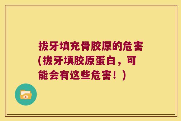 拔牙填充骨胶原的危害(拔牙填胶原蛋白，可能会有这些危害！)
