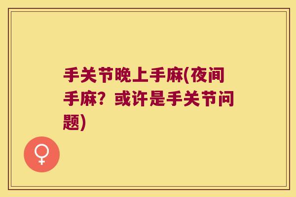手关节晚上手麻(夜间手麻?或许是手关节问题) 手关节晚上手麻(夜间手麻?或许是手关节问题)