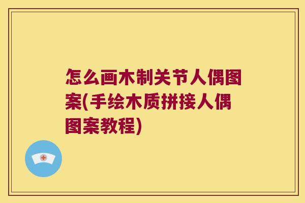 怎么画木制关节人偶图案(手绘木质拼接人偶图案教程) 怎么画木制关节人偶图案(手绘木质拼接人偶图案教程)