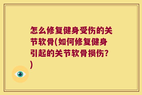 怎么修复健身受伤的关节软骨(如何修复健身引起的关节软骨损伤?) 怎么修复健身受伤的关节软骨(如何修复健身引起的关节软骨损伤?)