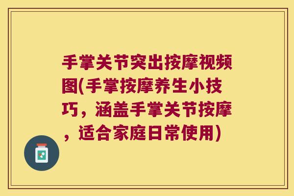 手掌关节突出按摩视频图(手掌按摩养生小技巧，涵盖手掌关节按摩，适合家庭日常使用)