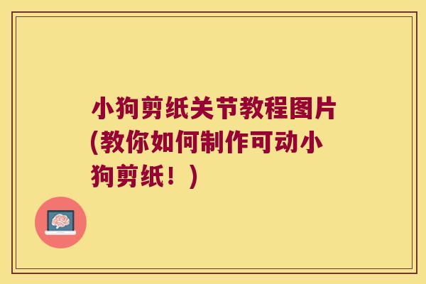 小狗剪纸关节教程图片(教你如何制作可动小狗剪纸！)