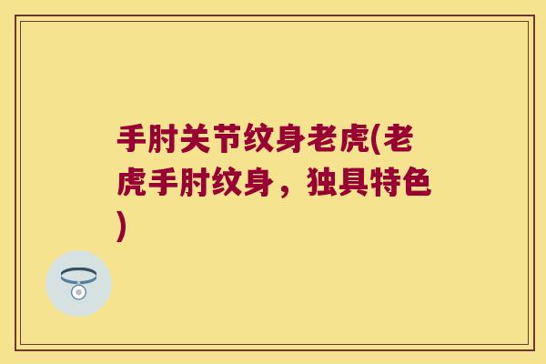 手肘关节纹身老虎(老虎手肘纹身,独具特色) 手肘关节纹身老虎(老虎手肘纹身,独具特色)