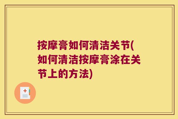 按摩膏如何清洁关节(如何清洁按摩膏涂在关节上的方法) 按摩膏如何清洁关节(如何清洁按摩膏涂在关节上的方法)