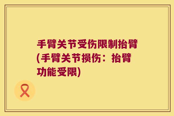手臂关节受伤限制抬臂(手臂关节损伤:抬臂功能受限) 手臂关节受伤限制抬臂(手臂关节损伤:抬臂功能受限)
