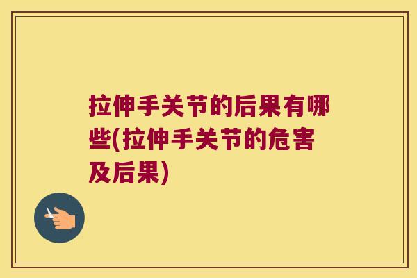 拉伸手关节的后果有哪些(拉伸手关节的危害及后果) 拉伸手关节的后果有哪些(拉伸手关节的危害及后果)