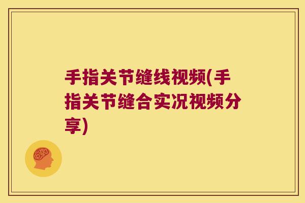 手指关节缝线视频(手指关节缝合实况视频分享) 手指关节缝线视频(手指关节缝合实况视频分享)