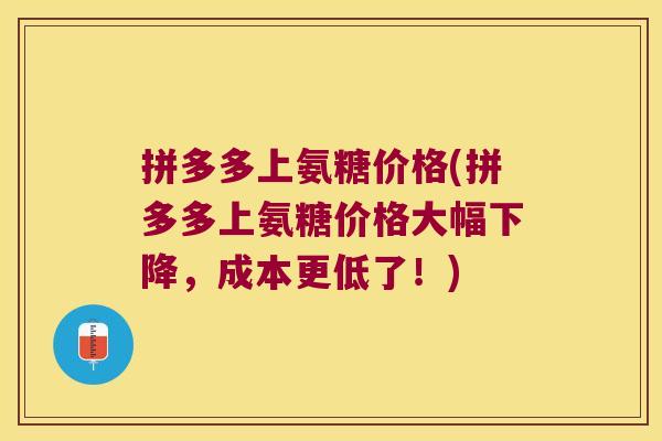 拼多多上氨糖价格(拼多多上氨糖价格大幅下降,成本更低了!) 拼多多上氨糖价格(拼多多上氨糖价格大幅下降,成本更低了!)