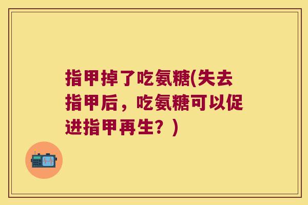 指甲掉了吃氨糖(失去指甲后，吃氨糖可以促进指甲再生？)