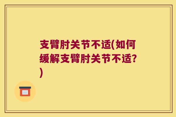支臂肘关节不适(如何缓解支臂肘关节不适?) 支臂肘关节不适(如何缓解支臂肘关节不适?)