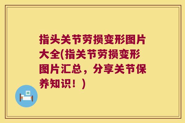 指头关节劳损变形图片大全(指关节劳损变形图片汇总，分享关节保养知识！)