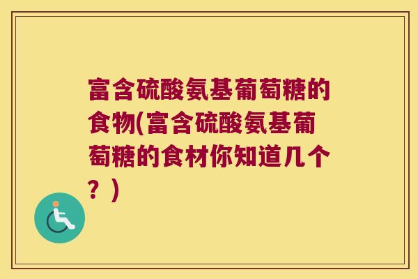 富含硫酸氨基葡萄糖的食物(富含硫酸氨基葡萄糖的食材你知道几个?) 富含硫酸氨基葡萄糖的食物(富含硫酸氨基葡萄糖的食材你知道几个?)