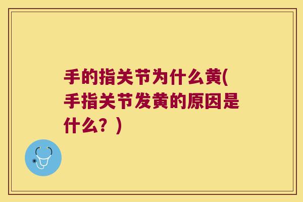 手的指关节为什么黄(手指关节发黄的原因是什么?) 手的指关节为什么黄(手指关节发黄的原因是什么?)